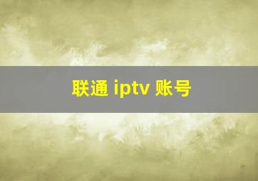 联通 iptv 账号